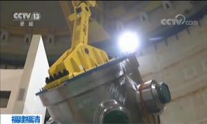 “华龙一号”全球首堆压力容器吊装成功 2020年或可建成发电